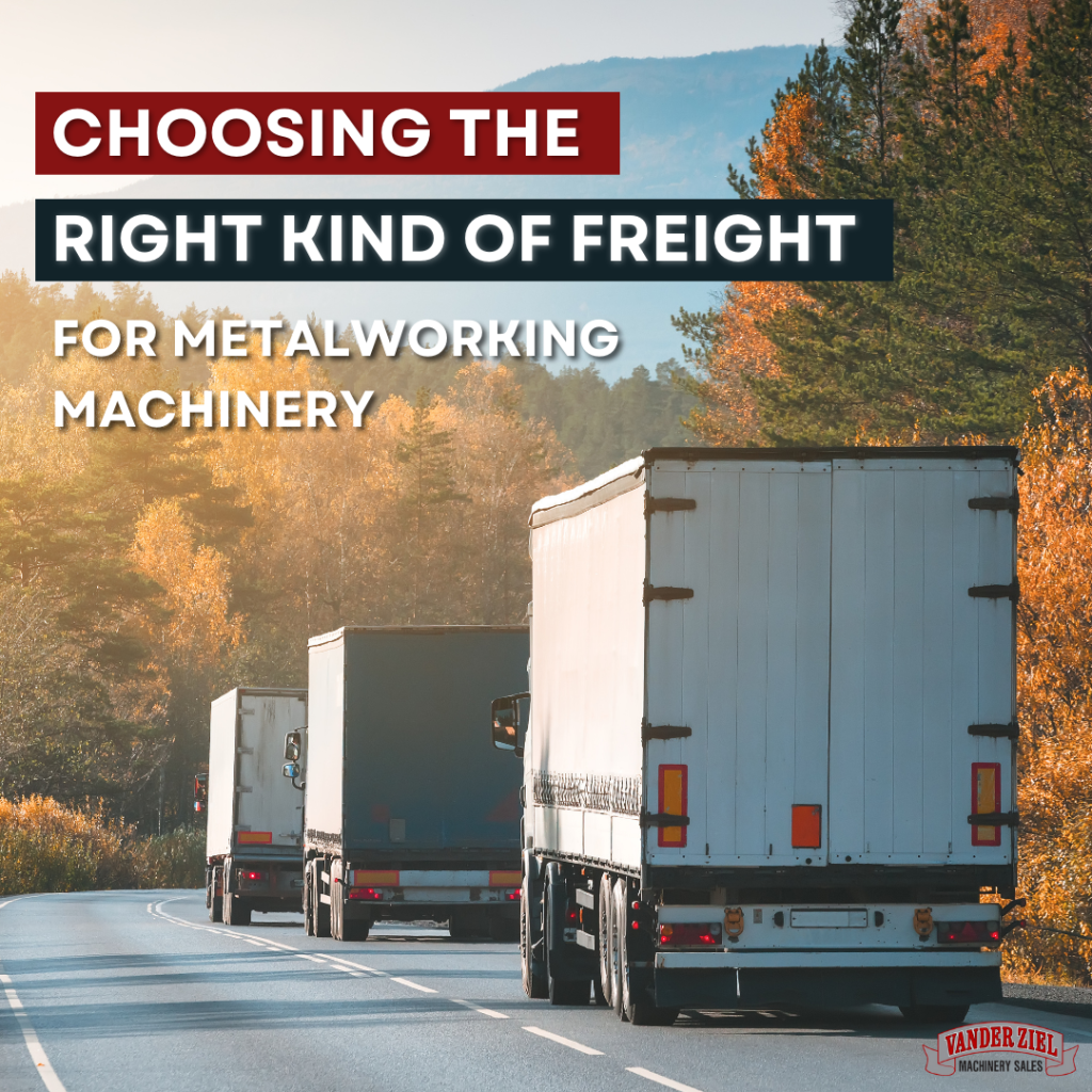 Choosing the Right Kind of Freight for Metalworking Machinery Choosing the right kind of freight can be difficult. At Vander Ziel Machinery, we can help guide you through the process. Here is what you need to know about choosing freight: